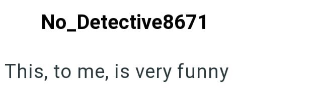No_Detective8671 This, to me, is very funny