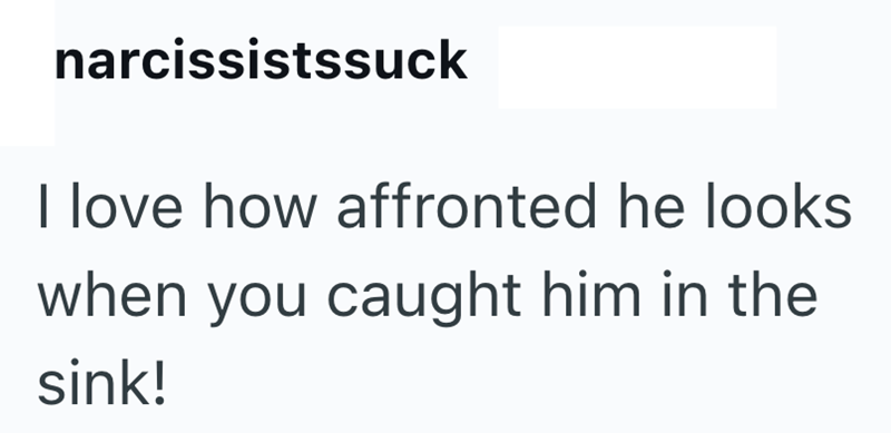 narcissistssuck I love how affronted he looks when you caught him in the sink!