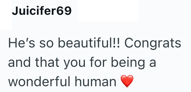 Juicifer69 He's so beautiful!! Congrats and that you for being a wonderful human