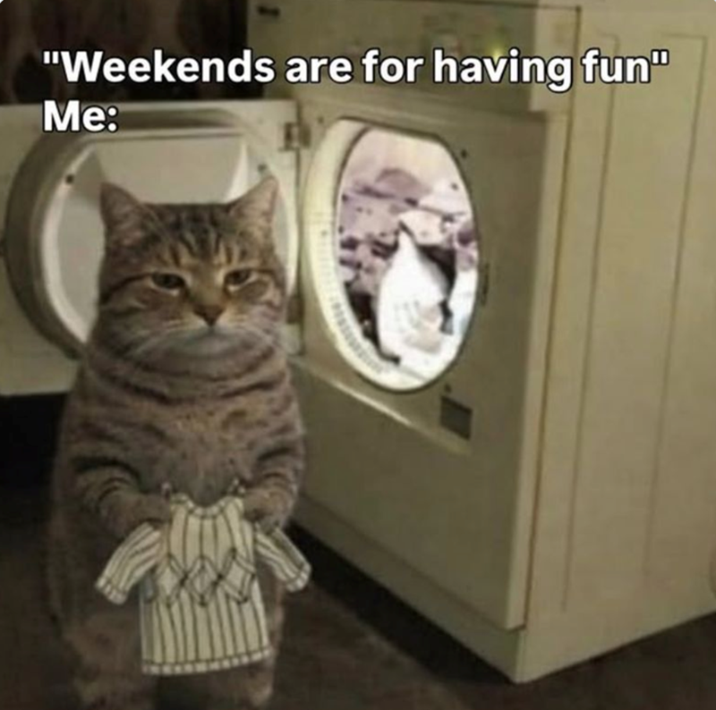 "Weekends are for having fun" Me: