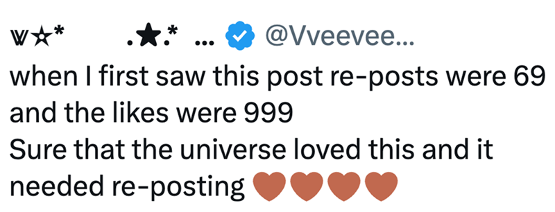 ... @Vveevee... when I first saw this post re-posts were 69 and the likes were 999 Sure that the universe loved this and it needed re-posting