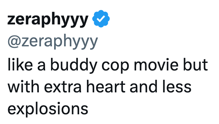 Zeraphyyy @zeraphyyy like a buddy cop movie but with extra heart and less explosions