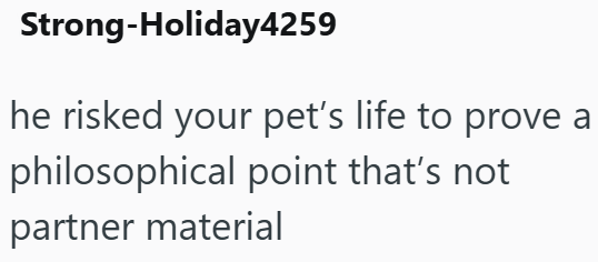 Strong-Holiday4259 he risked your pet's life to prove a philosophical point that's not partner material