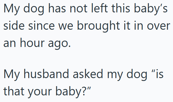 My dog has not left this baby's side since we brought it in over an hour ago. My husband asked my dog "is that your baby?"