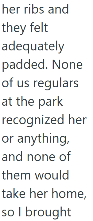 her ribs and they felt adequately padded. None of us regulars at the park recognized her or anything, and none of them would take her home, so I brought