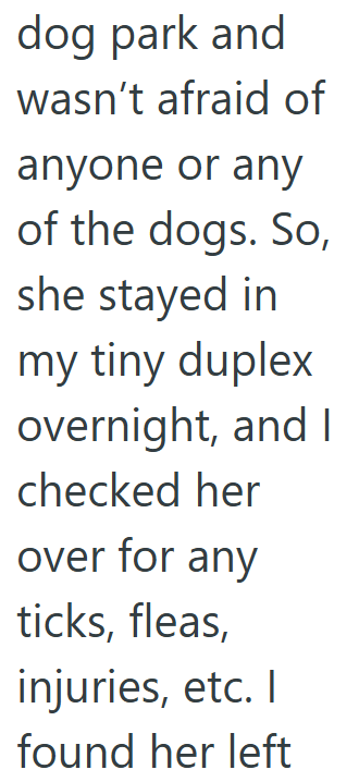 dog park and wasn't afraid of anyone or any of the dogs. So, she stayed in my tiny duplex overnight, and I checked her over for any ticks, fleas, injuries, etc. I found her left