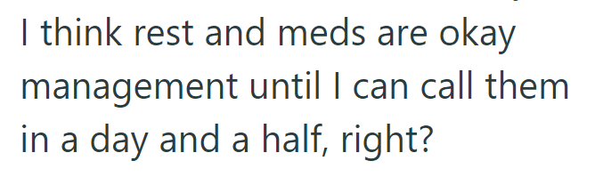 I think rest and meds are okay management until I can call them in a day and a half, right?