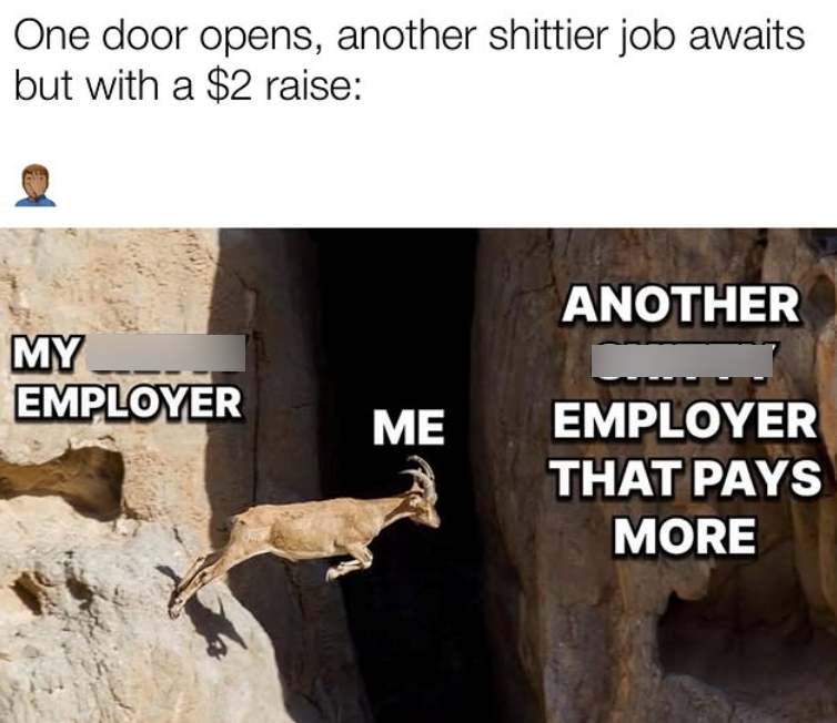 One door opens, another shittier job awaits but with a $2 raise: ANOTHER MY EMPLOYER ME EMPLOYER THAT PAYS MORE
