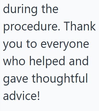 during the procedure. Thank you to everyone who helped and gave thoughtful advice!