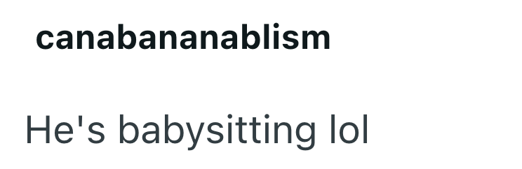 canabananablism He's babysitting lol