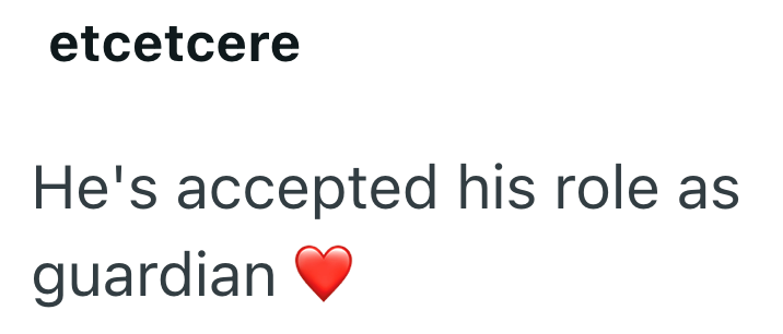 etcetcere He's accepted his role as guardian