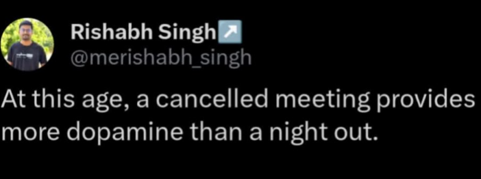 Rishabh Singh| @merishabh_singh At this age, a cancelled meeting provides more dopamine than a night out.