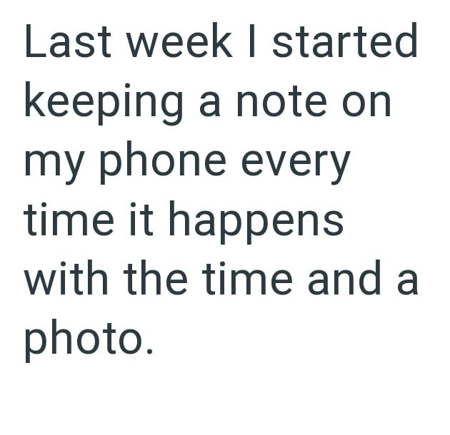 Last week I started keeping a note on my phone every time it happens with the time and a photo.