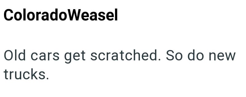 ColoradoWeasel Old cars get scratched. So do new trucks.