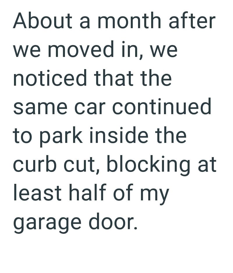 About a month after we moved in, we noticed that the same car continued to park inside the curb cut, blocking at least half of my garage door.