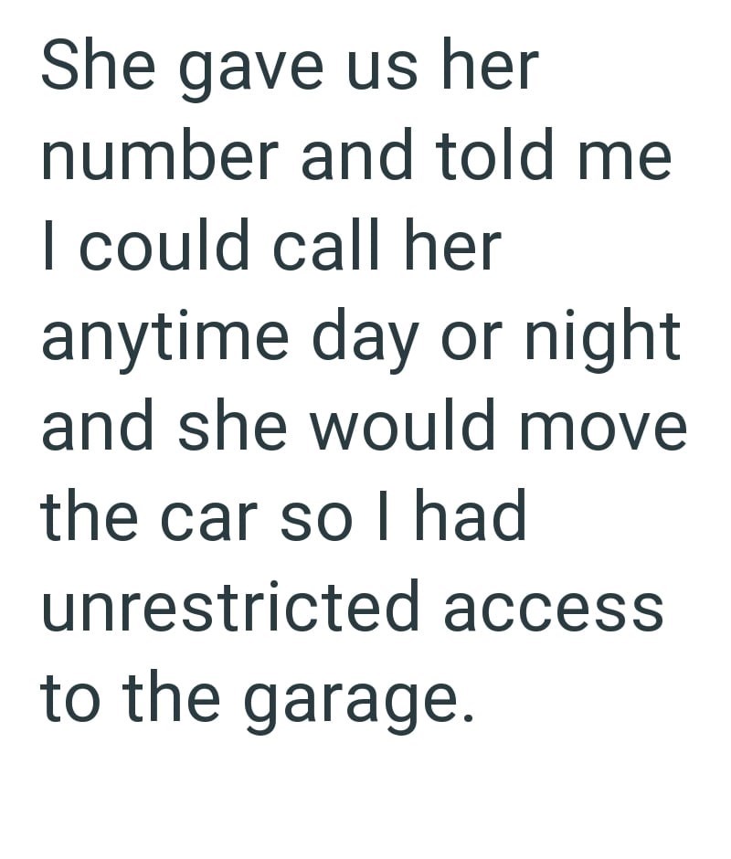 She gave us her number and told me I could call her anytime day or night and she would move the car so I had unrestricted access to the garage.