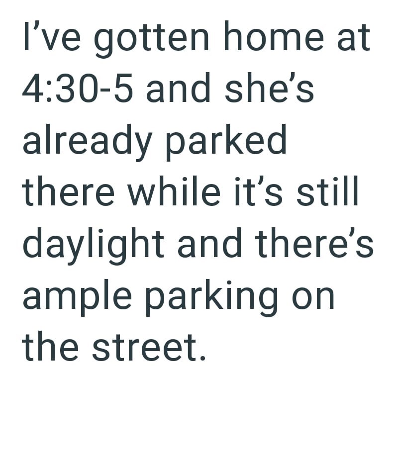 I've gotten home at 4:30-5 and she's already parked there while it's still daylight and there's ample parking on the street.