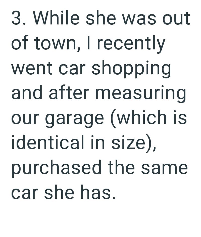 3. While she was out of town, I recently went car shopping and after measuring our garage (which is identical in size), purchased the same car she has.