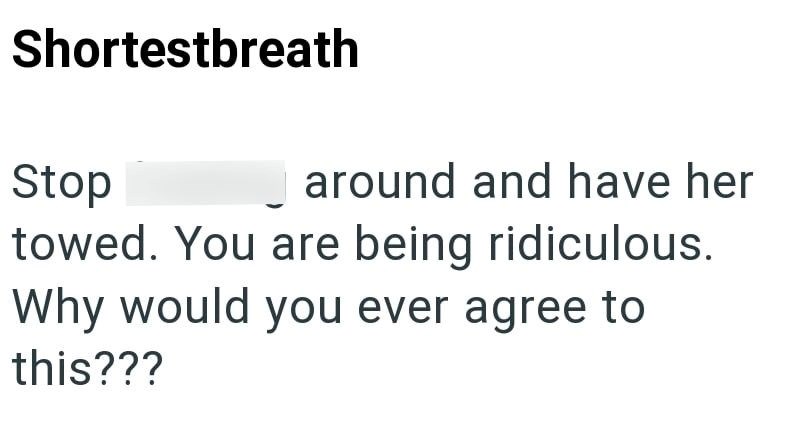 Shortestbreath Stop around and have her towed. You are being ridiculous. Why would you ever agree to this???