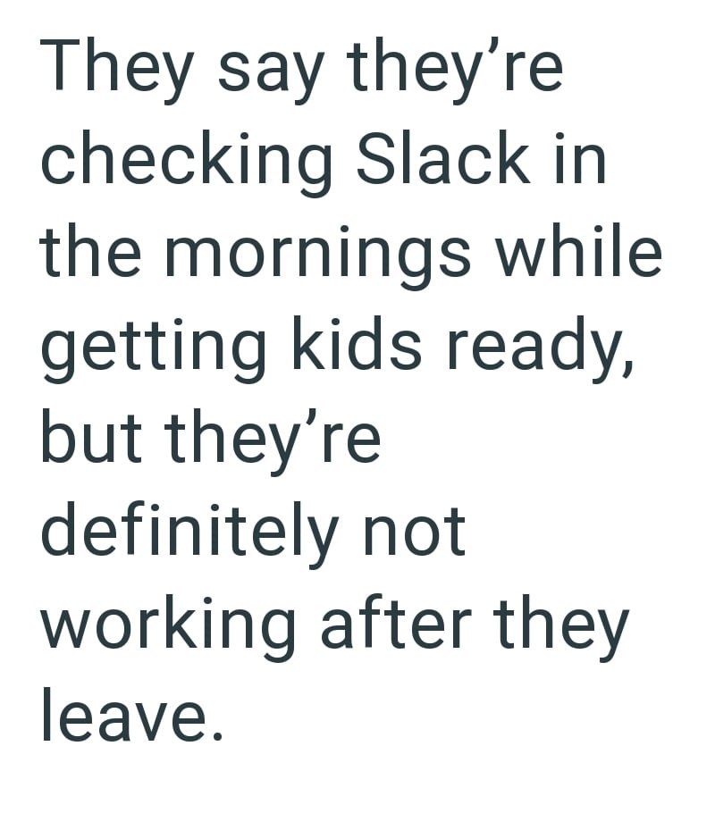 They say they're checking Slack in the mornings while getting kids ready, but they're definitely not working after they leave.
