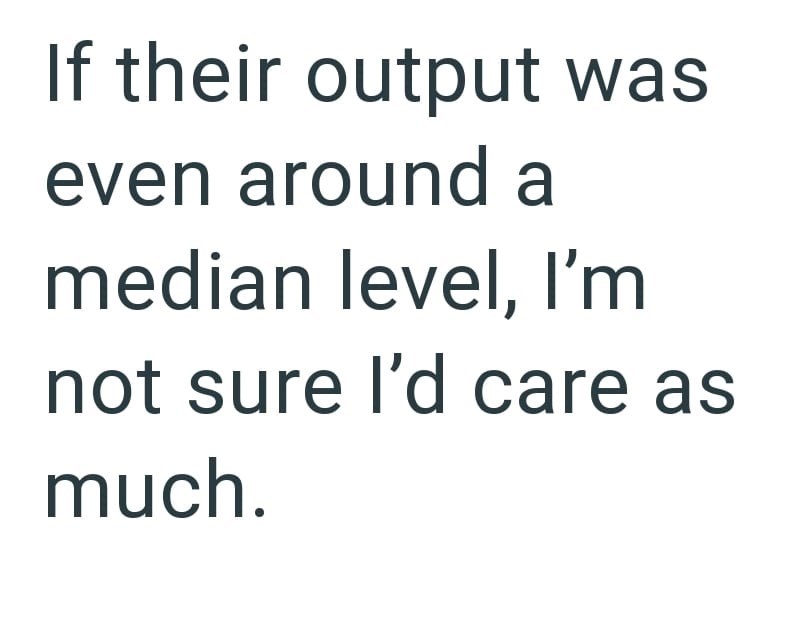 If their output was even around a median level, I'm not sure I'd care as much.