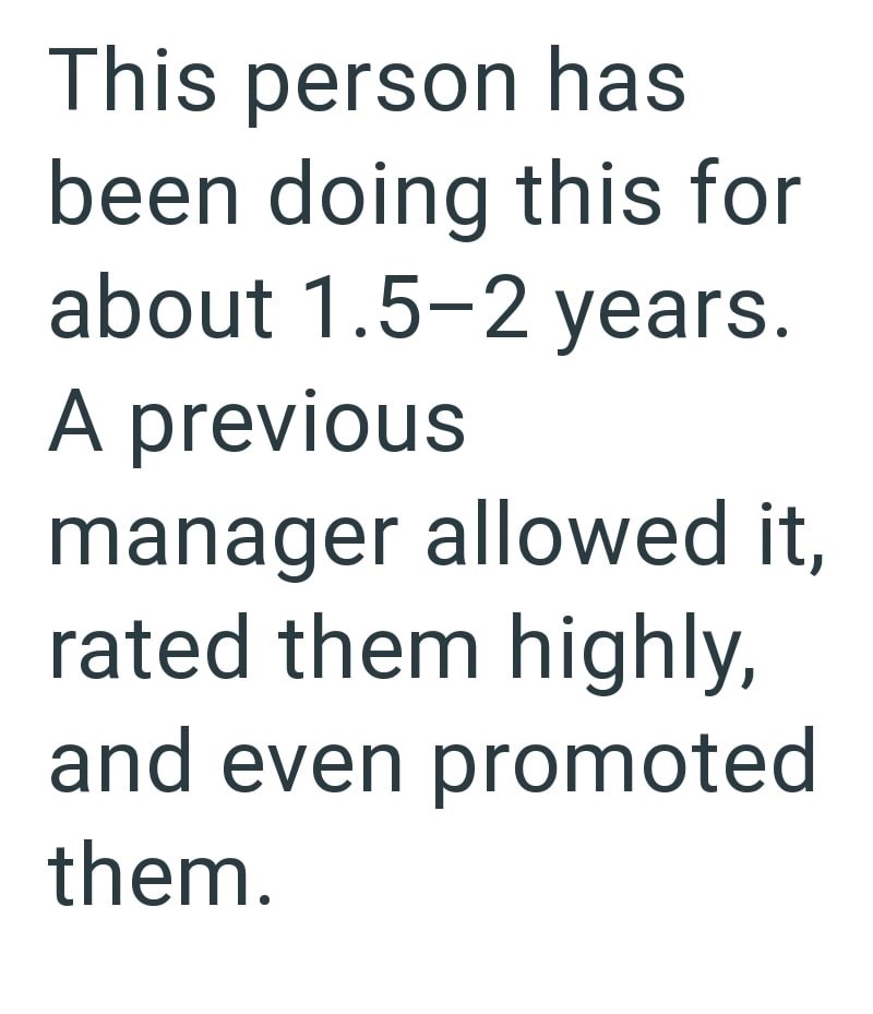 This person has been doing this for about 1.5-2 years. A previous manager allowed it. rated them highly, and even promoted them.