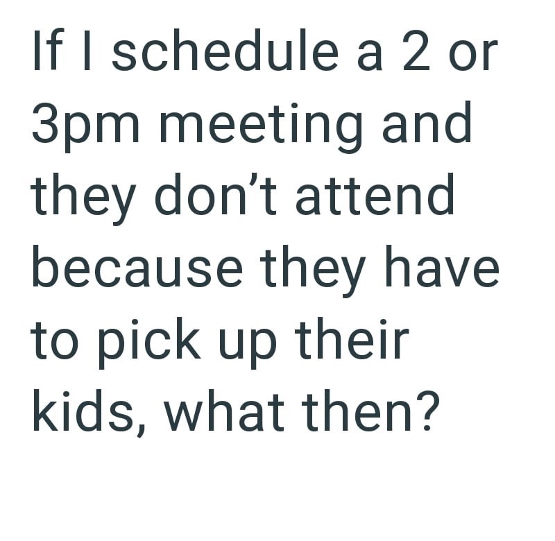 If I schedule a 2 or 3pm meeting and they don't attend because they have to pick up their kids, what then?