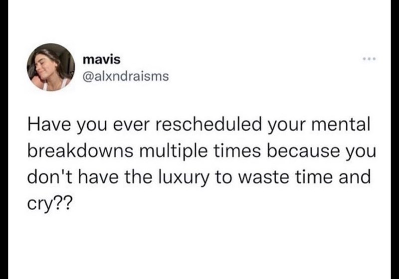 mavis @alxndraisms *** Have you ever rescheduled your mental breakdowns multiple times because you don't have the luxury to waste time and cry??