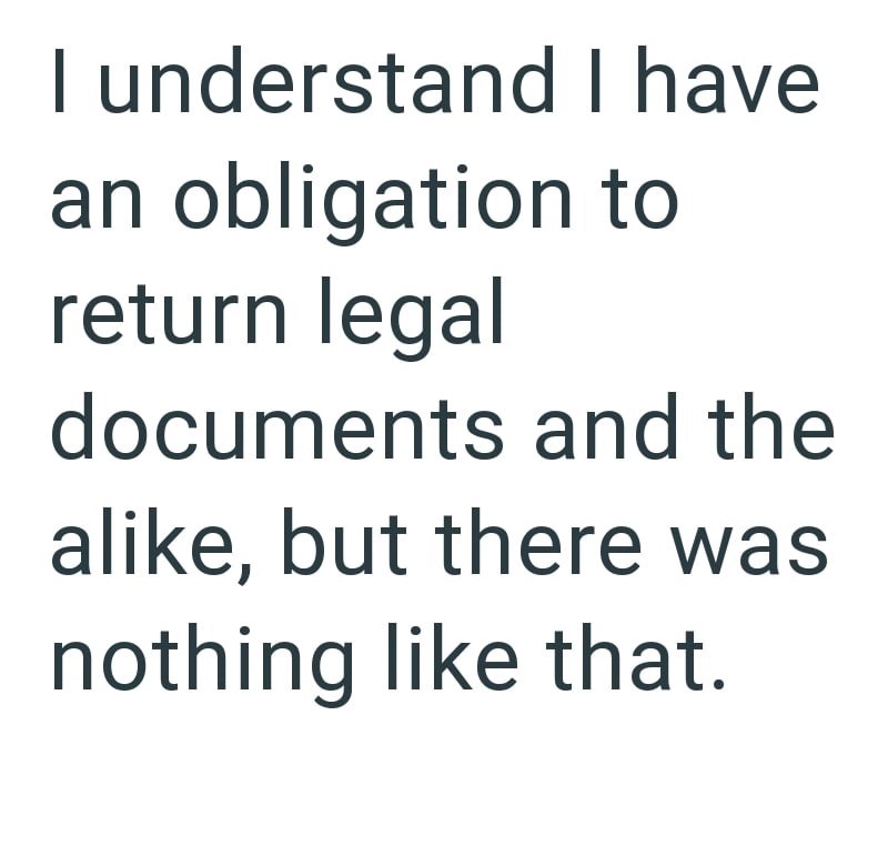 I understand I have an obligation to return legal documents and the alike, but there was nothing like that.