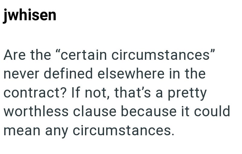 jwhisen Are the "certain circumstances" never defined elsewhere in the contract? If not, that's a pretty worthless clause because it could mean any circumstances.