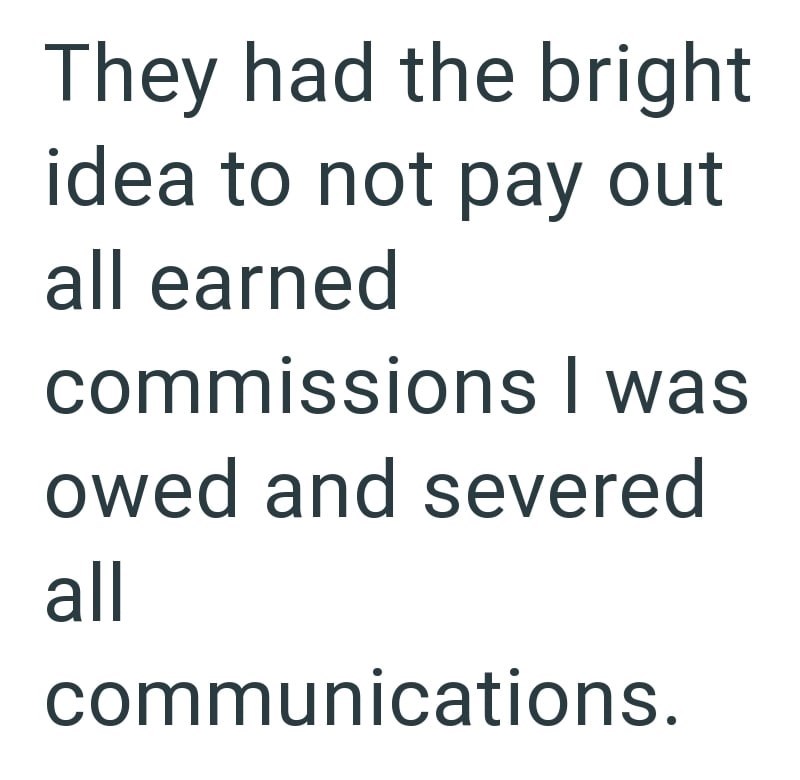 They had the bright idea to not pay out all earned commissions I was owed and severed all communications.