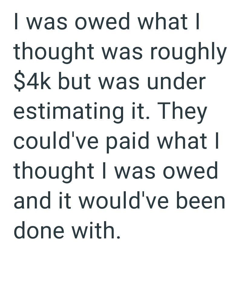 I was owed what I thought was roughly $4k but was under estimating it. They could've paid what I thought I was owed and it would've been done with.