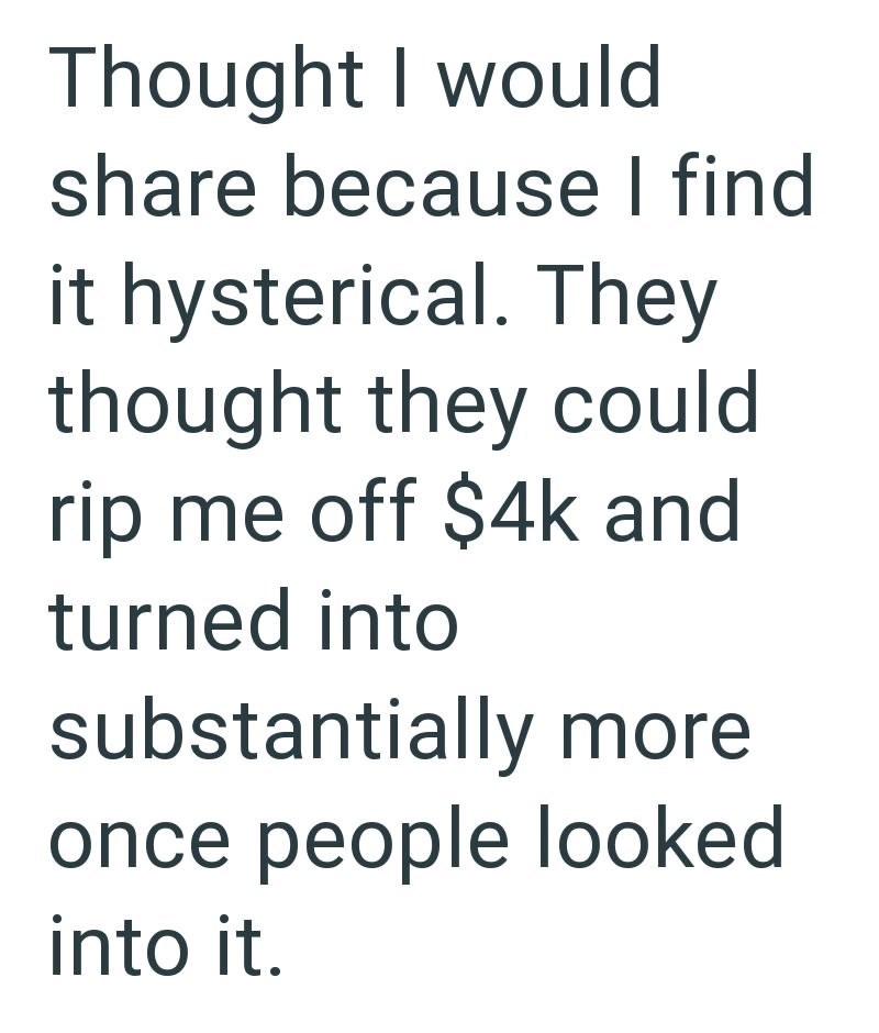 Thought I would share because I find it hysterical. They thought they could rip me off $4k and turned into substantially more once people looked into it.