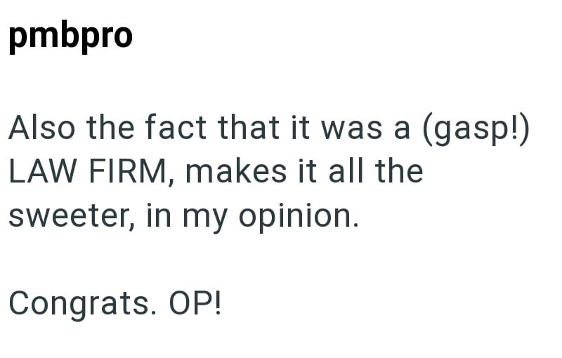 pmbpro Also the fact that it was a (gasp!) LAW FIRM, makes it all the sweeter, in my opinion. Congrats. OP!