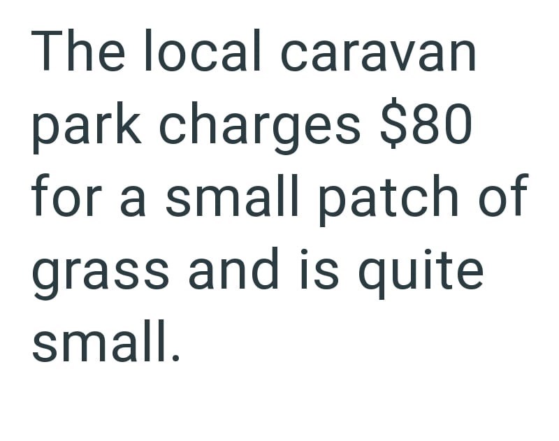 The local caravan park charges $80 for a small patch of grass and is quite small.