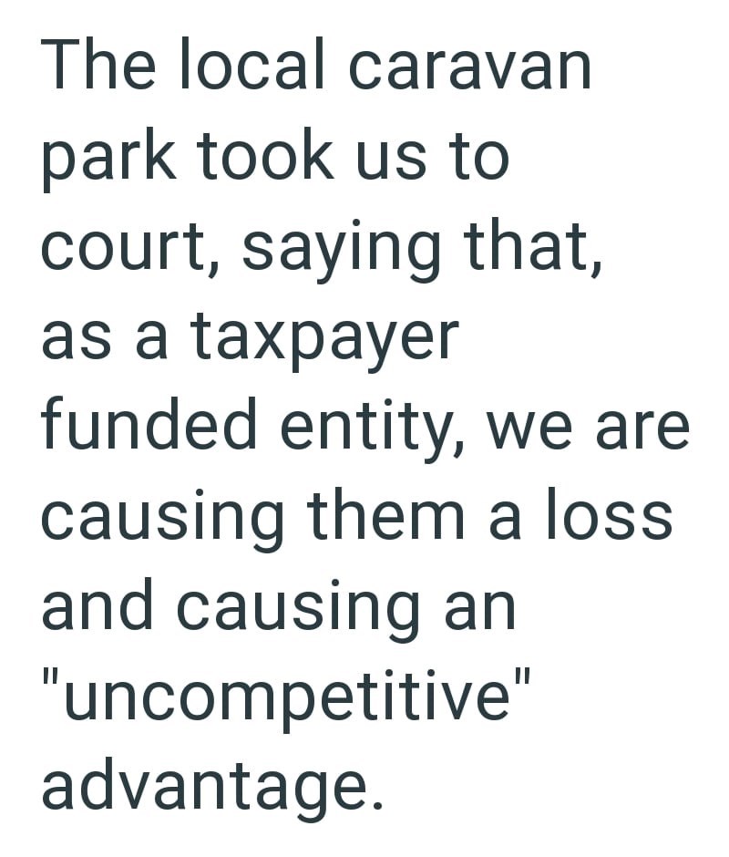 The local caravan park took us to court, saying that, as a taxpayer funded entity, we are causing them a loss and causing an "uncompetitive" advantage.
