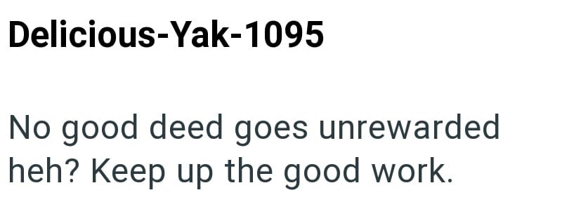 Delicious-Yak-1095 No good deed goes unrewarded heh? Keep up the good work.