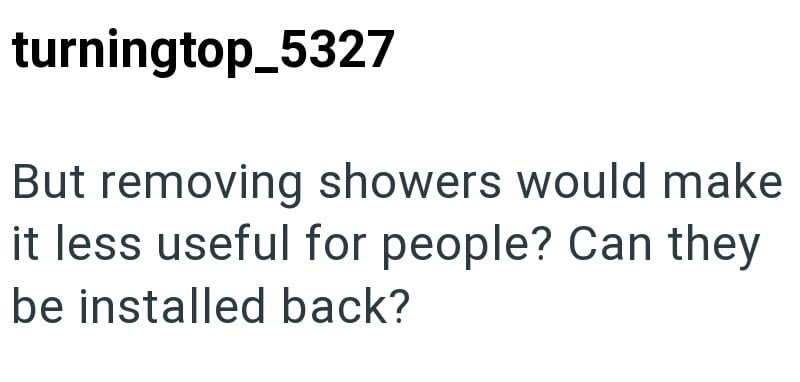 turningtop_5327 But removing showers would make it less useful for people? Can they be installed back?