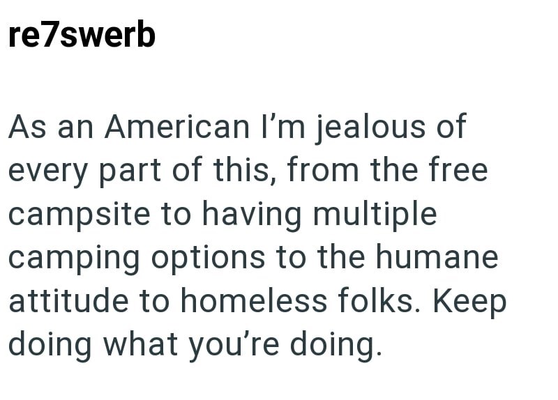re7swerb As an American I'm jealous of every part of this, from the free campsite to having multiple camping options to the humane attitude to homeless folks. Keep doing what you're doing.