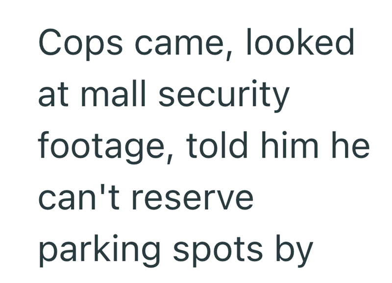 Cops came, looked at mall security footage, told him he can't reserve parking spots by
