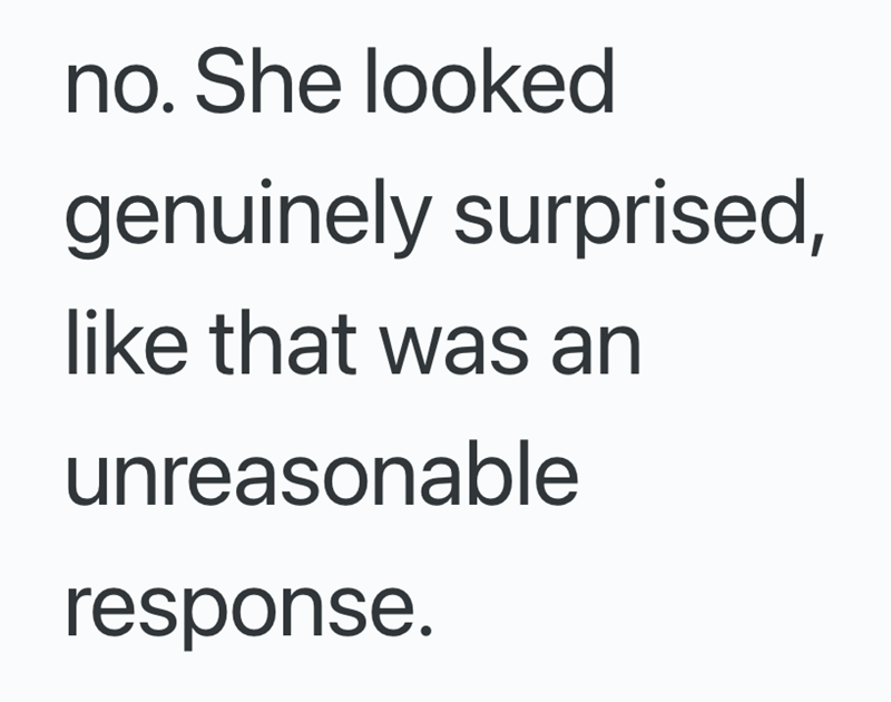 no. She looked genuinely surprised, like that was an unreasonable response.