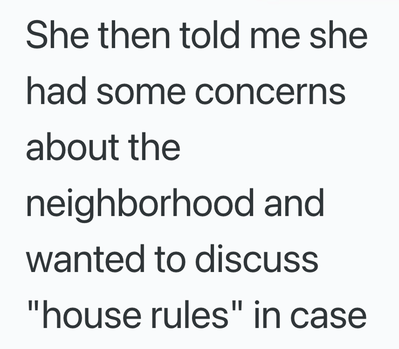 She then told me she had some concerns about the neighborhood and wanted to discuss "house rules" in case