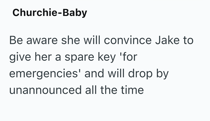 Churchie-Baby Be aware she will convince Jake to give her a spare key 'for emergencies' and will drop by unannounced all the time
