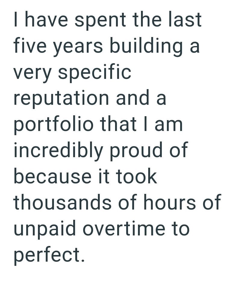 I have spent the last five years building a very specific reputation and a portfolio that I am incredibly proud of because it took thousands of hours of unpaid overtime to perfect.