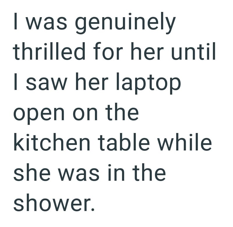 I was genuinely thrilled for her until I saw her laptop open on the kitchen table while she was in the shower.