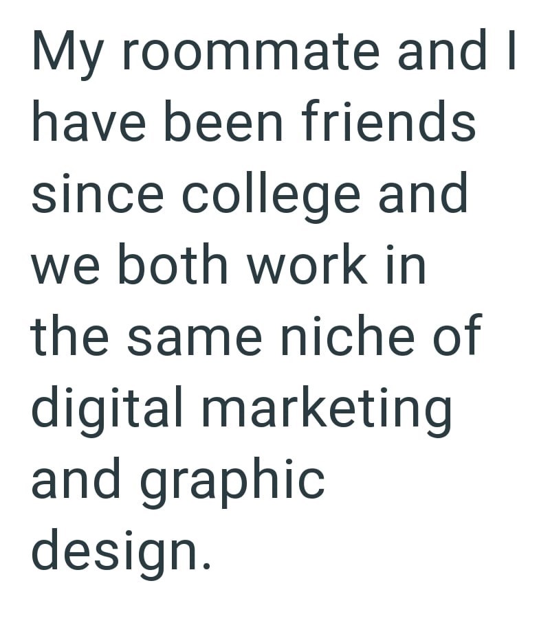 My roommate and I have been friends since college and we both work in the same niche of digital marketing and graphic design.