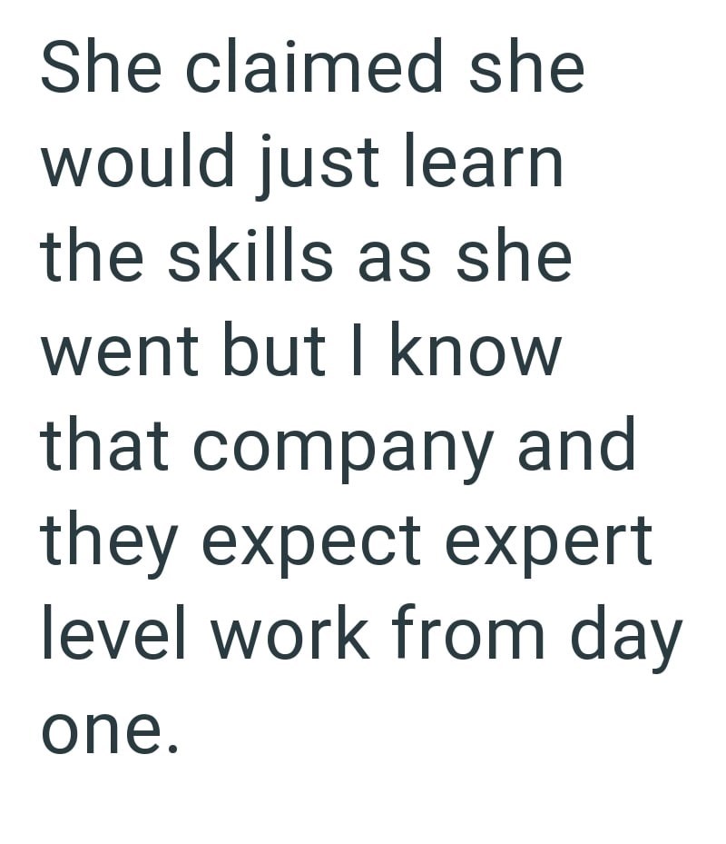 She claimed she would just learn the skills as she went but I know that company and they expect expert level work from day one.