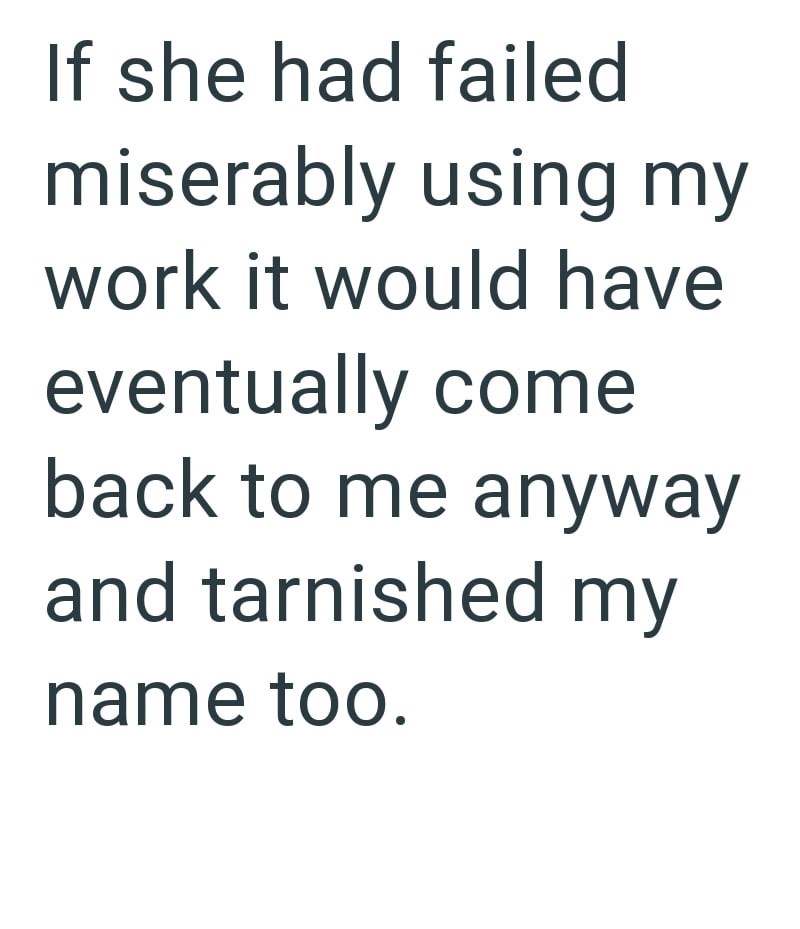 If she had failed miserably using my work it would have eventually come back to me anyway and tarnished my name too.