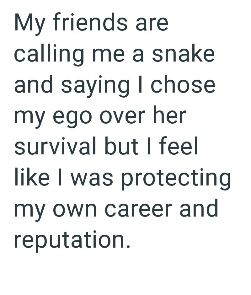 My friends are calling me a snake and saying I chose my ego over her survival but I feel like I was protecting my own career and reputation.