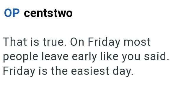 OP centstwo That is true. On Friday most people leave early like you said. Friday is the easiest day.